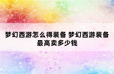 梦幻西游怎么得装备 梦幻西游装备最高卖多少钱